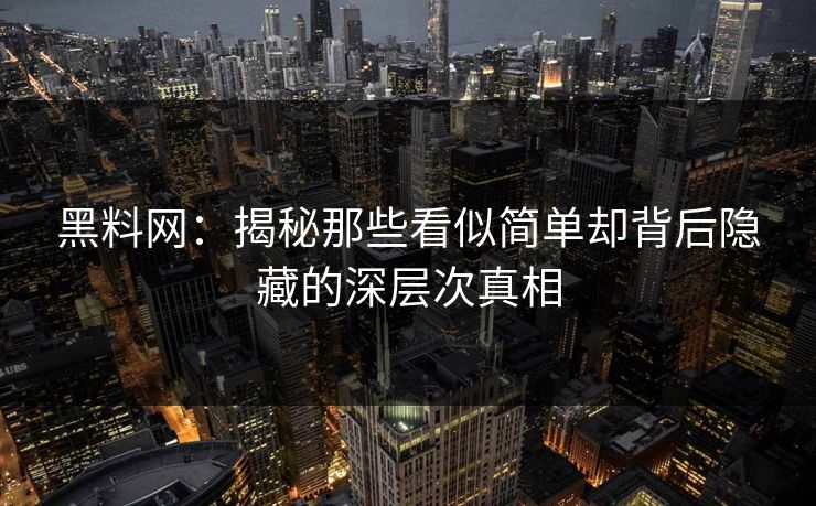 黑料网：揭秘那些看似简单却背后隐藏的深层次真相